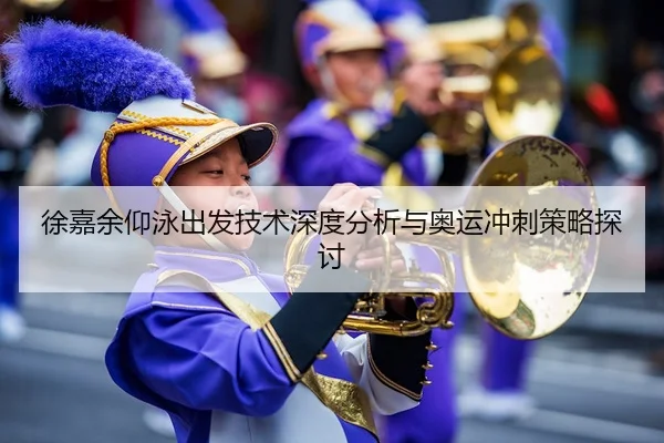 徐嘉余仰泳出发技术深度分析与奥运冲刺策略探讨