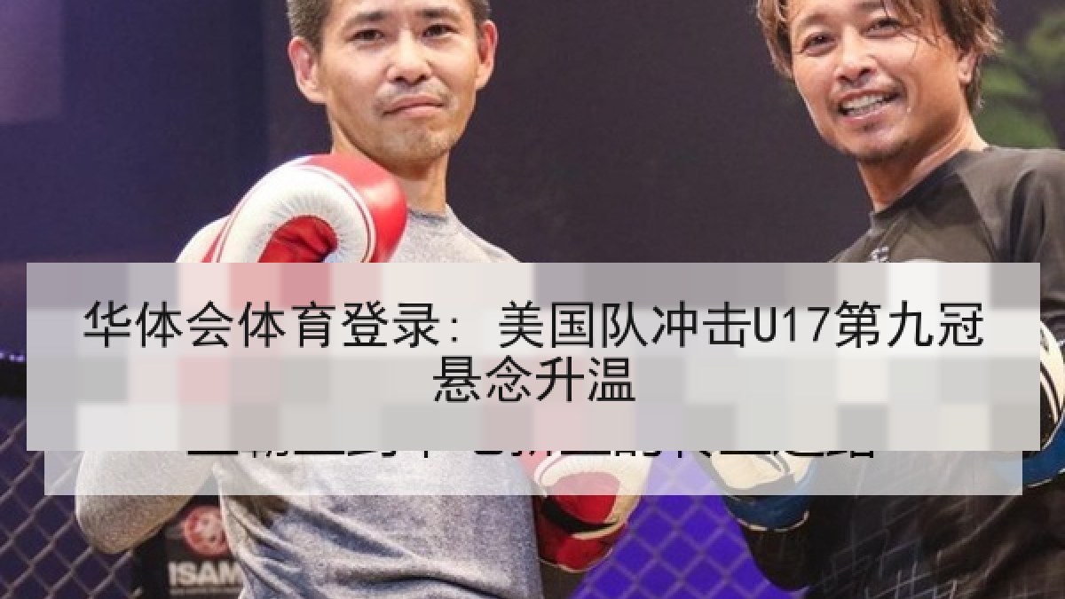 华体会体育登录: 美国队冲击U17第九冠悬念升温