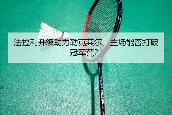 法拉利升级助力勒克莱尔，主场能否打破冠军荒？