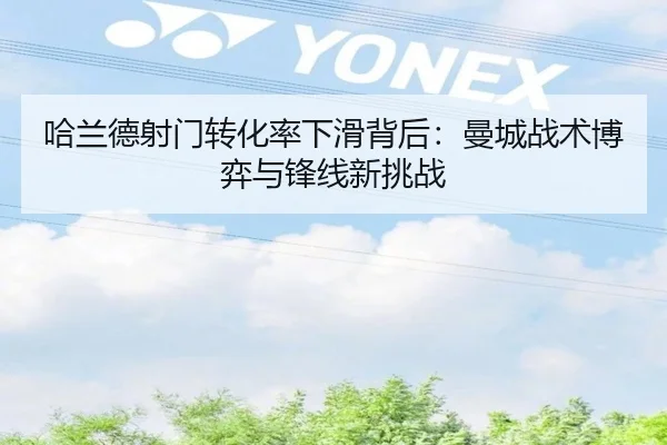 哈兰德射门转化率下滑背后：曼城战术博弈与锋线新挑战