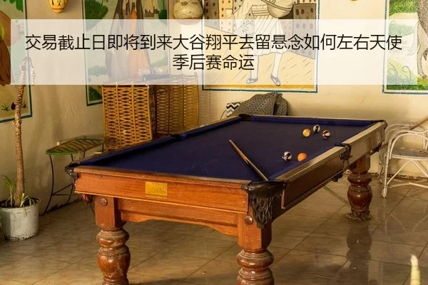 交易截止日即将到来大谷翔平去留悬念如何左右天使季后赛命运