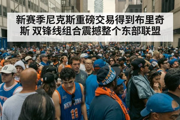 新赛季尼克斯重磅交易得到布里奇斯 双锋线组合震撼整个东部联盟