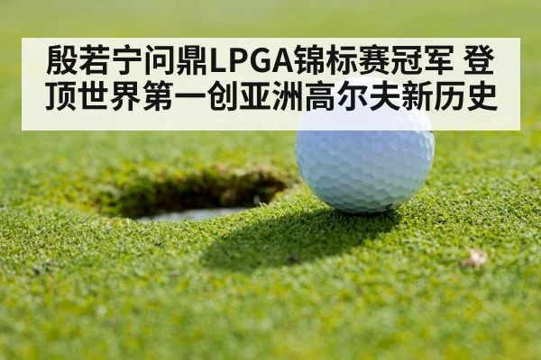 殷若宁问鼎LPGA锦标赛冠军 登顶世界第一创亚洲高尔夫新历史