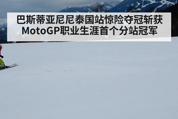 巴斯蒂亚尼尼泰国站惊险夺冠斩获MotoGP职业生涯首个分站冠军