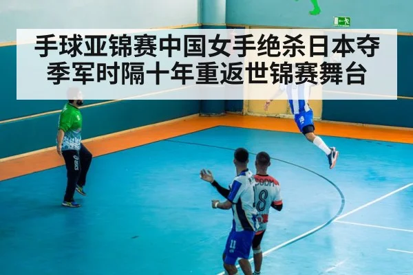 手球亚锦赛中国女手绝杀日本夺季军时隔十年重返世锦赛舞台