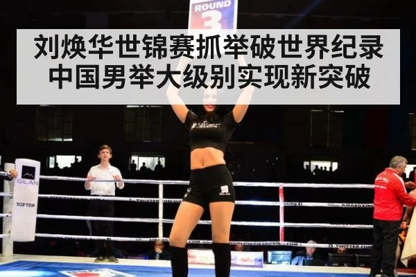 刘焕华世锦赛抓举破世界纪录 中国男举大级别实现新突破