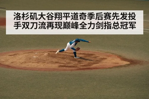 洛杉矶大谷翔平道奇季后赛先发投手双刀流再现巅峰全力剑指总冠军