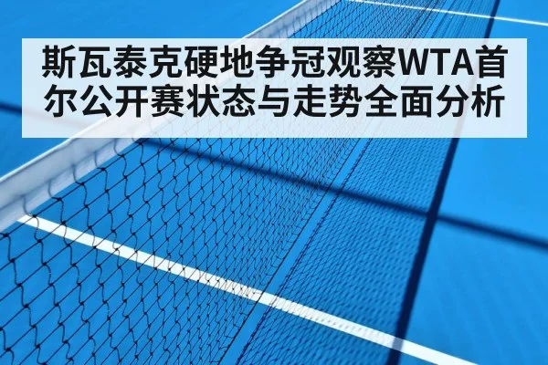 斯瓦泰克硬地争冠观察WTA首尔公开赛状态与走势全面分析