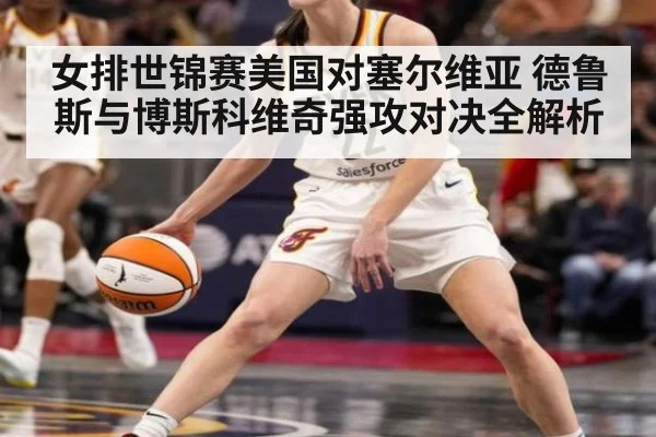 女排世锦赛美国对塞尔维亚 德鲁斯与博斯科维奇强攻对决全解析